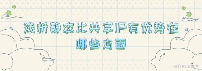浅析静态比共享IP有优势在哪些方面.jpg