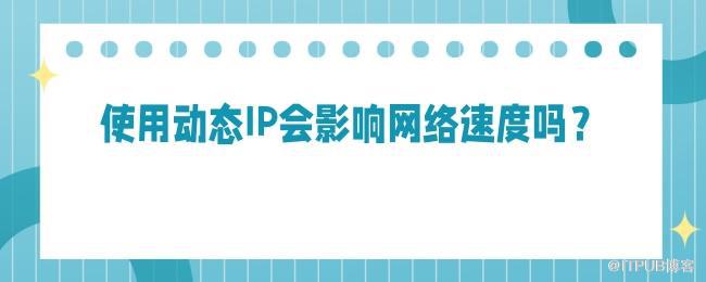 使用动态IP会影响网络速度吗？.jpg