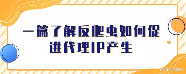 1627549076337493.jpg 一篇了解反爬虫如何促进代理IP产生.jpg