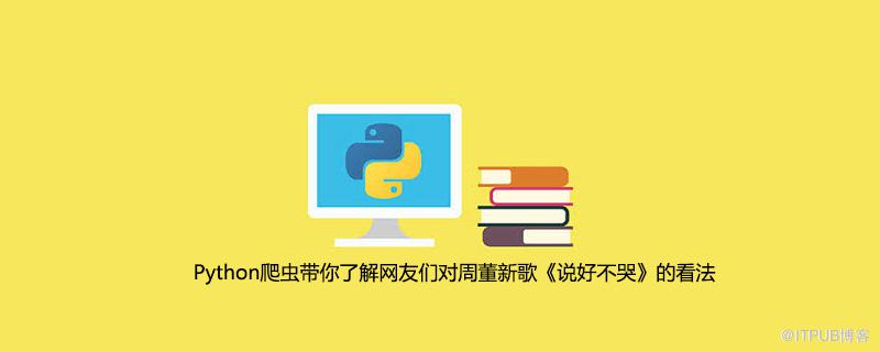 Python爬蟲帶你瞭解網友們對周董新歌《說好不哭》的看法