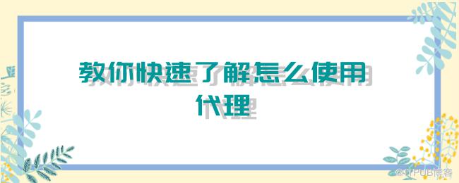教你快速了解怎么使用代理.png