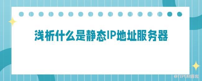 浅析什么是静态IP地址服务器.jpg