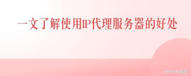 一文了解使用IP代理服务器的好处.jpg