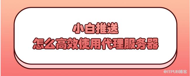 小白推送！怎么高效使用代理服务器.png