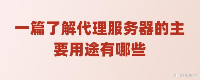 一篇了解代理服务器的主要用途有哪些.jpg
