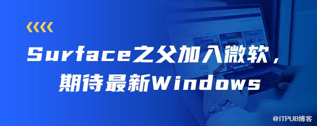 Surface之父加入微軟，期待最新Windows