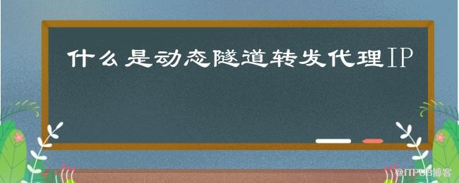 什么是动态隧道转发代理IP.jpg
