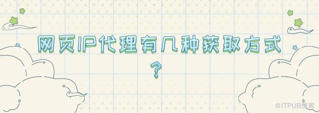 网页IP代理有几种获取方式？.jpg