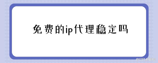 免費的ip代理穩定嗎.png