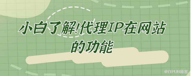 小白了解！代理IP在网站的功能.png