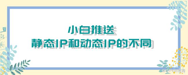 小白推送！静态IP和动态IP的不同.png