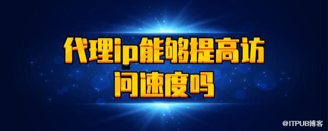 代理ip能够提高访问速度吗.png