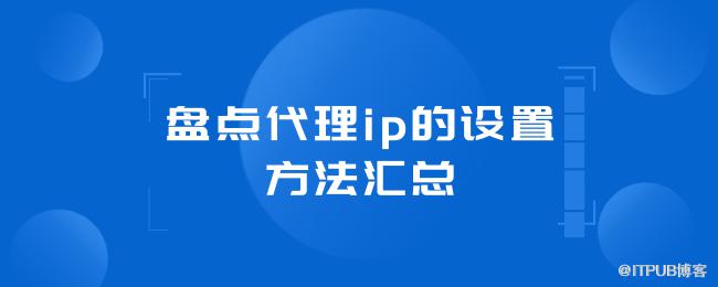 盘点代理ip的设置方法汇总 (1).png