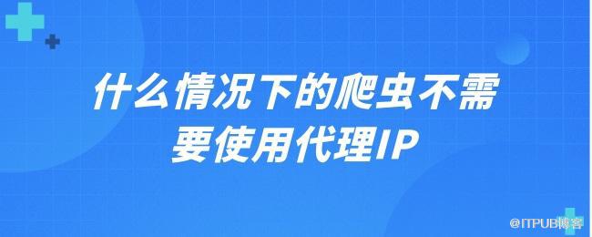 1629451337841039.jpg 什么情况下的爬虫不需要使用代理IP.jpg