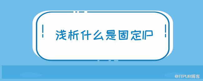 浅析什么是固定IP.png