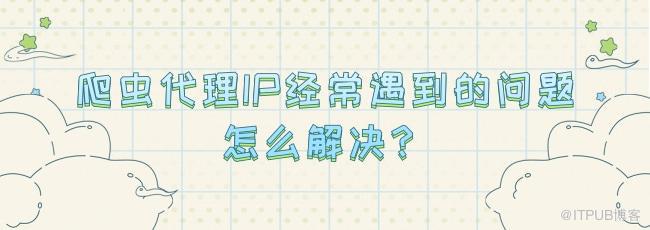 爬虫代理IP经常遇到的问题怎么解决？.jpg