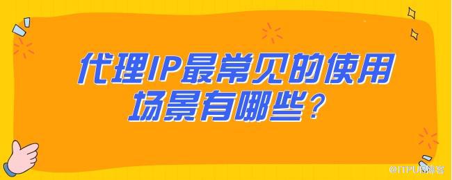 代理IP最常见的使用场景有哪些？.jpg