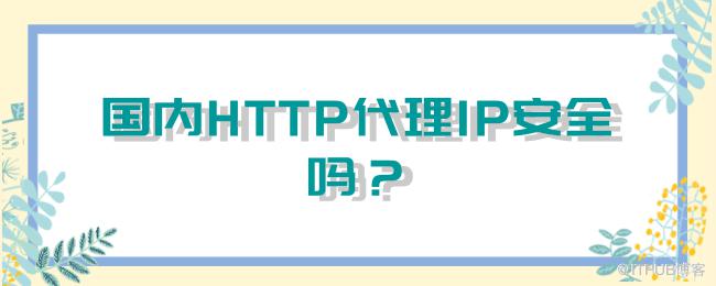 国内HTTP代理IP安全吗？.png
