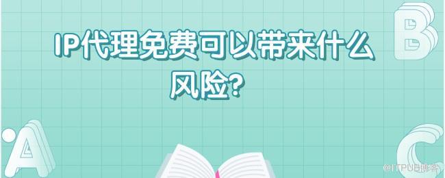 IP代理免费可以带来什么风险？.jpg