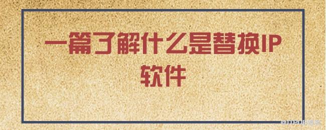 一篇了解什么是替换IP软件.jpg