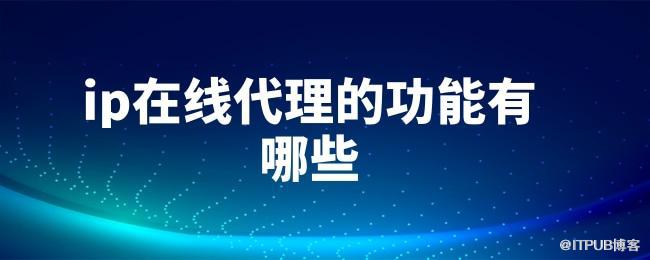 1627031631737712.jpg ip在线代理的功能有哪些.jpg
