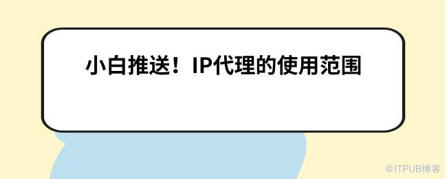 小白推送！IP代理的使用范围.jpg