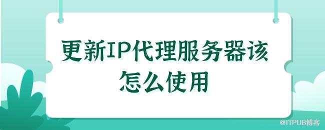 1622020931754260.png 更新IP代理服务器该怎么使用.png