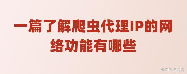 一篇了解爬虫代理IP的网络功能有哪些.jpg