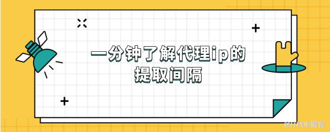 一分钟了解代理ip的提取间隔.png
