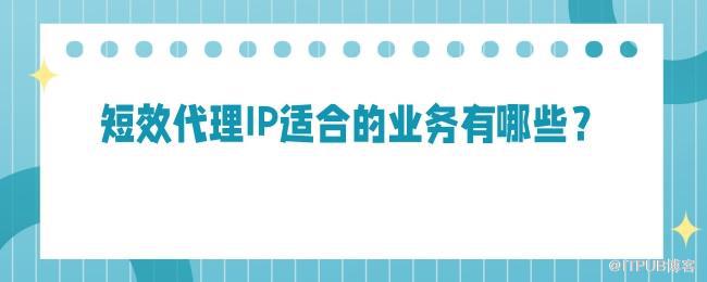 短效代理IP适合的业务有哪些？.jpg