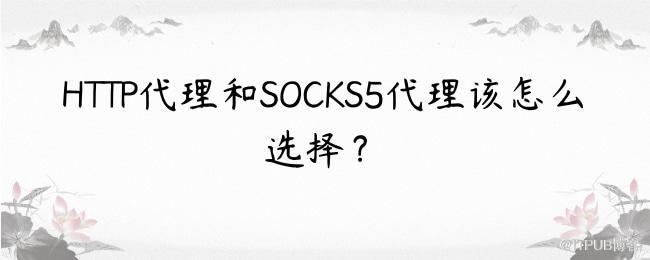 HTTP代理和SOCKS5代理该怎么选择？.jpg