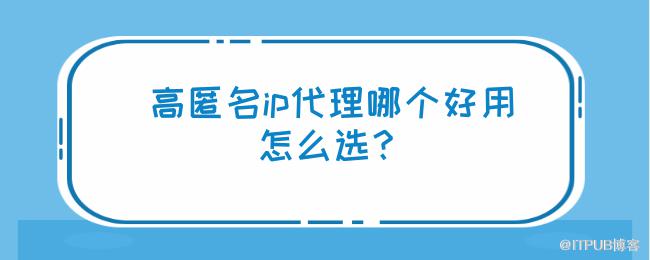 高匿名ip代理哪个好用，怎么选？.png