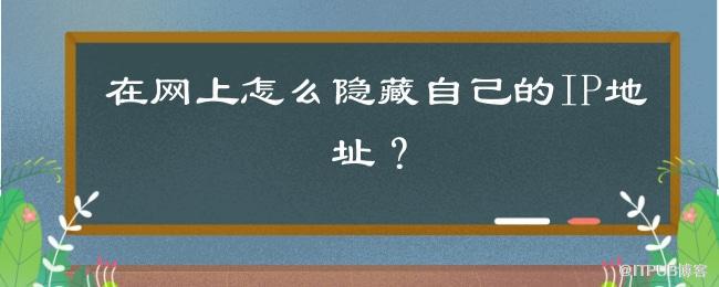 1629354635267587.jpg 在网上怎么隐藏自己的IP地址?.jpg