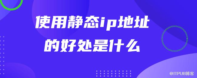 使用静态ip地址的好处是什么.png