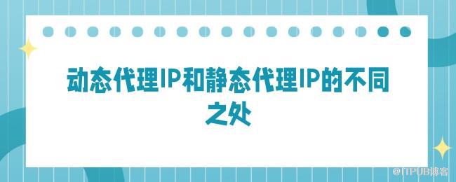 动态代理IP和静态代理IP的不同之处.jpg