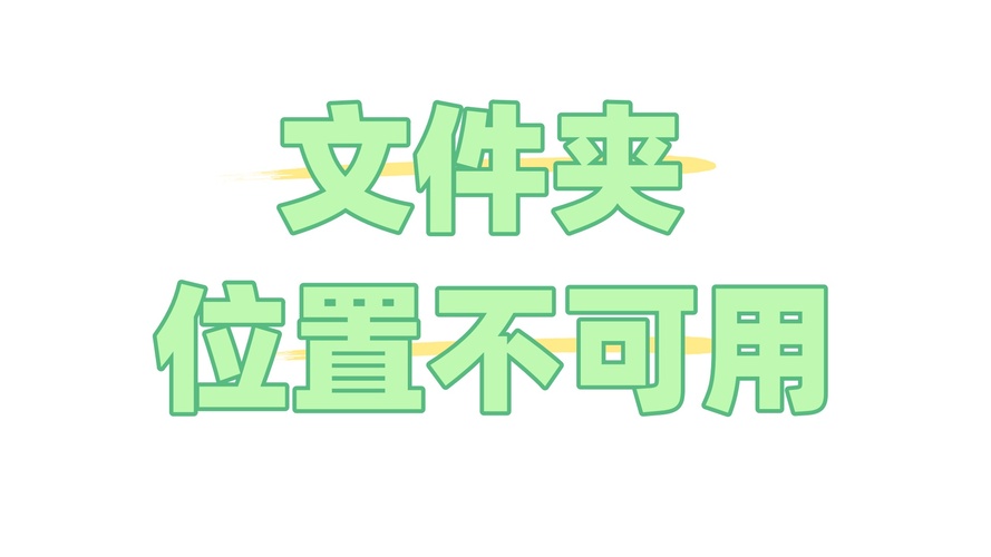 文件夹位置不可用?原因、恢复与预防策略全解析 文件夹位置不可用?原因、恢复与预防策略全解析