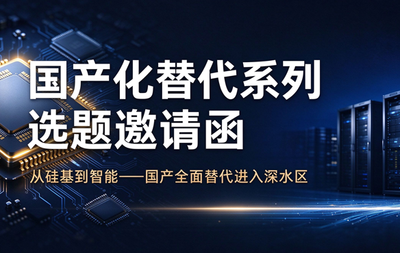 国产化替代系列选题邀请函：“从硅基到智能——国产全面替代进入深水区”